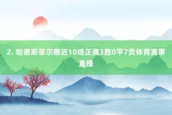 2. 哈德斯菲尔德近10场正赛3胜0平7负体育赛事直播