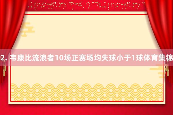 2. 韦康比流浪者10场正赛场均失球小于1球体育集锦