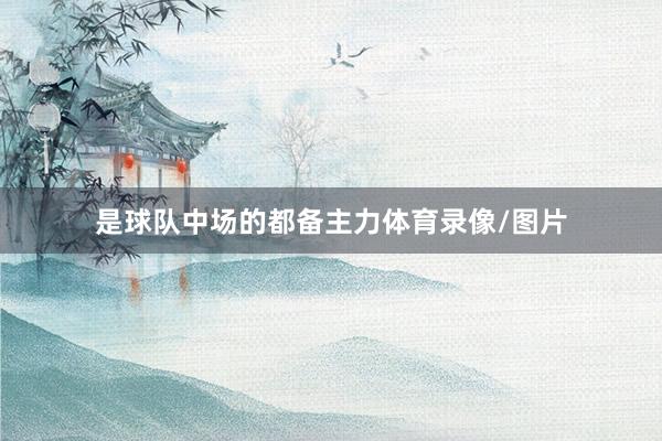 是球队中场的都备主力体育录像/图片