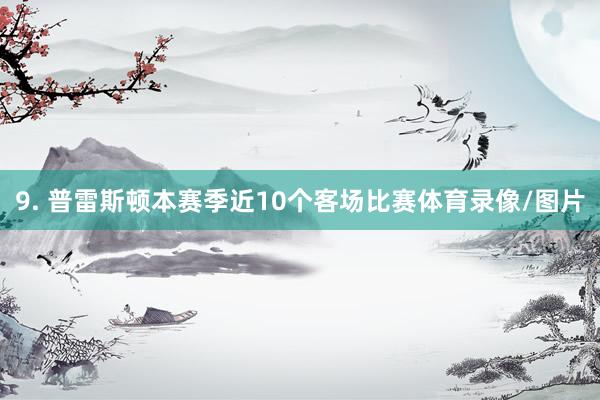 9. 普雷斯顿本赛季近10个客场比赛体育录像/图片