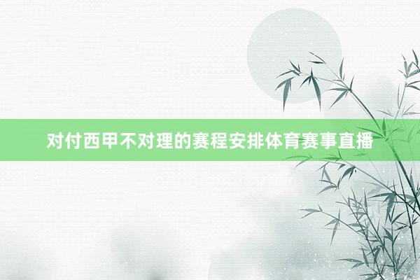 对付西甲不对理的赛程安排体育赛事直播