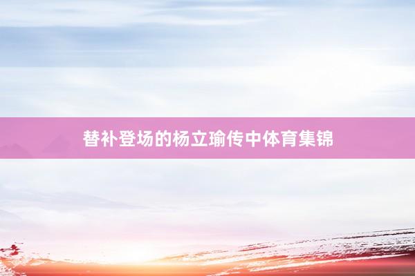 替补登场的杨立瑜传中体育集锦