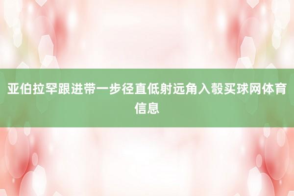 亚伯拉罕跟进带一步径直低射远角入彀买球网体育信息