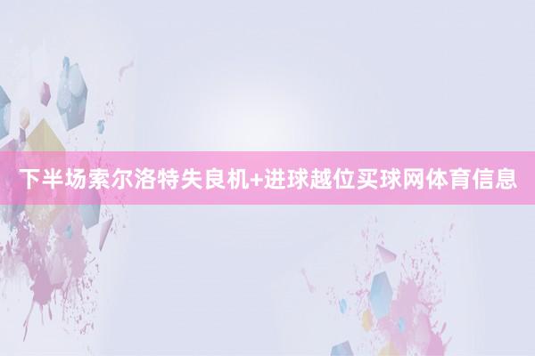 下半场索尔洛特失良机+进球越位买球网体育信息