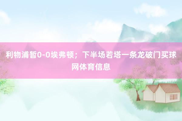 利物浦暂0-0埃弗顿；下半场若塔一条龙破门买球网体育信息