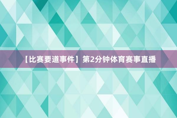 【比赛要道事件】第2分钟体育赛事直播