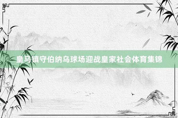 皇马镇守伯纳乌球场迎战皇家社会体育集锦