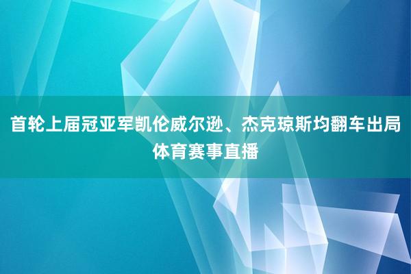 首轮上届冠亚军凯伦威尔逊、杰克琼斯均翻车出局体育赛事直播
