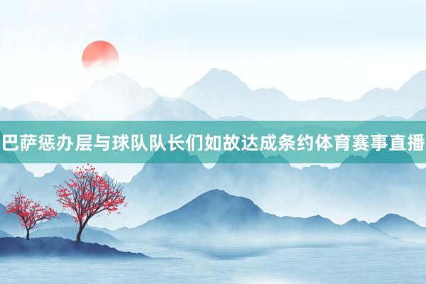 巴萨惩办层与球队队长们如故达成条约体育赛事直播