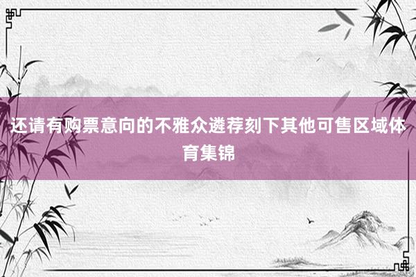还请有购票意向的不雅众遴荐刻下其他可售区域体育集锦