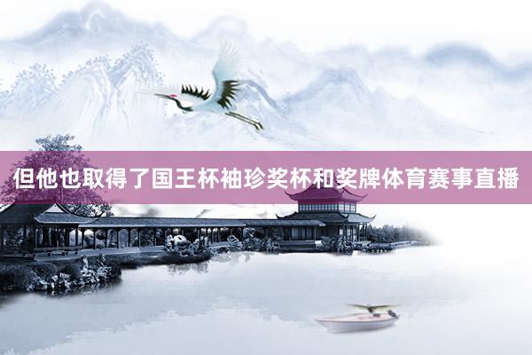 但他也取得了国王杯袖珍奖杯和奖牌体育赛事直播