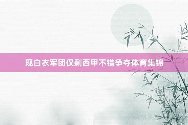现白衣军团仅剩西甲不错争夺体育集锦