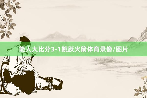能人大比分3-1跳跃火箭体育录像/图片