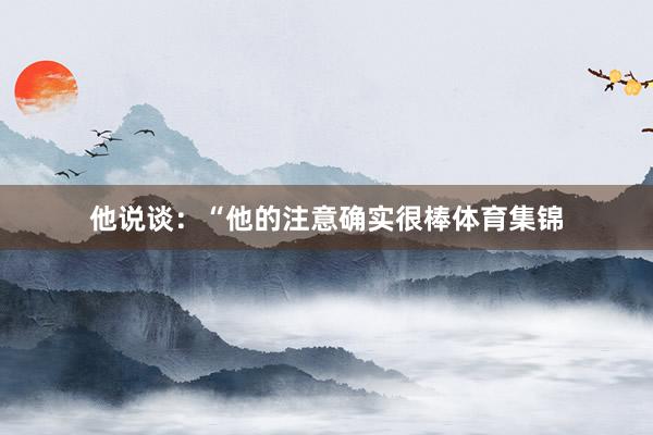 他说谈：“他的注意确实很棒体育集锦