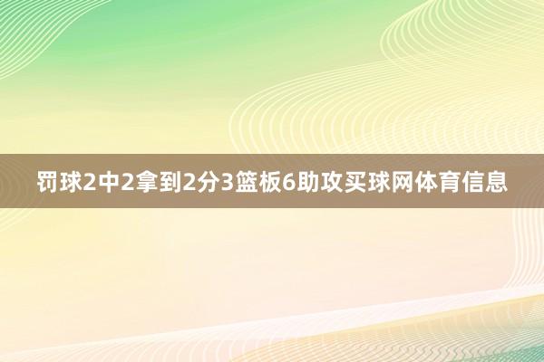 罚球2中2拿到2分3篮板6助攻买球网体育信息