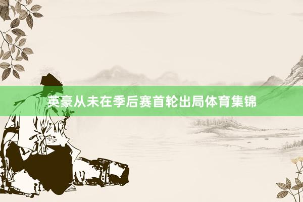 英豪从未在季后赛首轮出局体育集锦