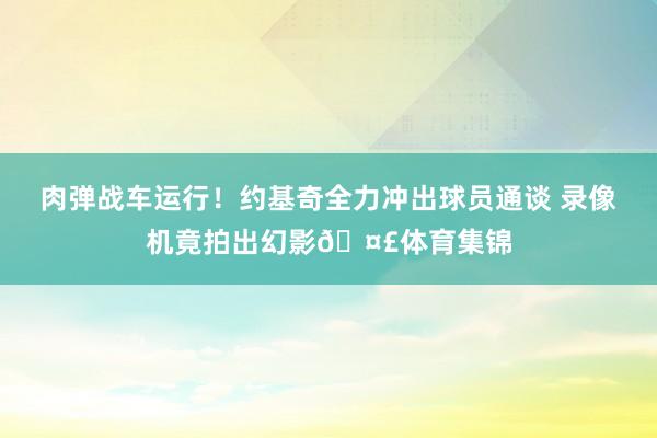 肉弹战车运行！约基奇全力冲出球员通谈 录像机竟拍出幻影🤣体育集锦