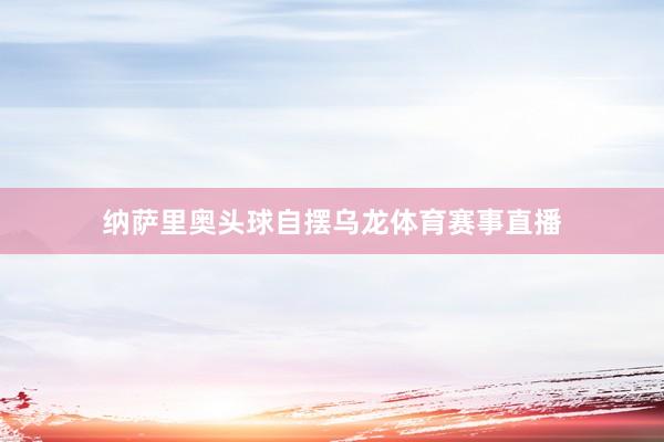 纳萨里奥头球自摆乌龙体育赛事直播