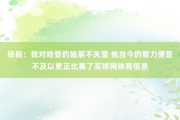 杨毅：我对哈登的施展不失望 他当今的智力便是不及以更正比赛了买球网体育信息