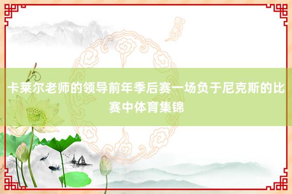 卡莱尔老师的领导前年季后赛一场负于尼克斯的比赛中体育集锦
