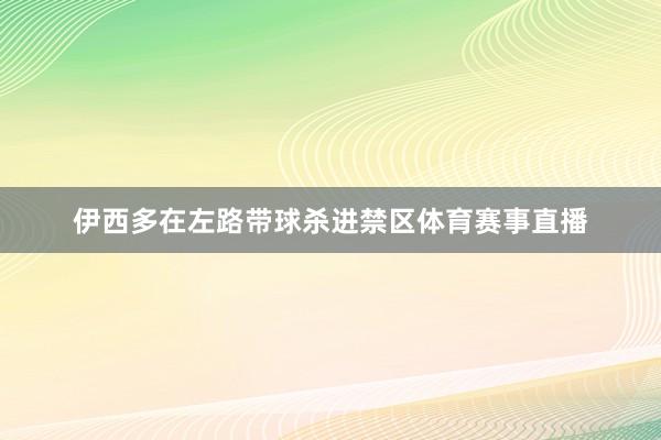 伊西多在左路带球杀进禁区体育赛事直播