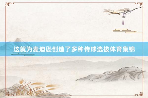 这就为麦迪逊创造了多种传球选拔体育集锦