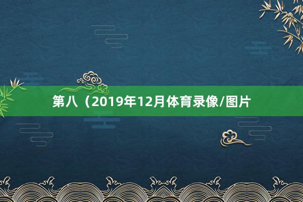 第八（2019年12月体育录像/图片