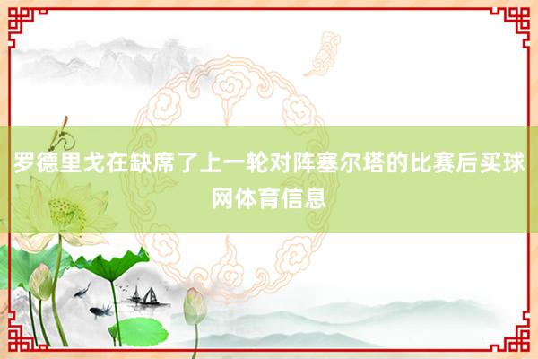 罗德里戈在缺席了上一轮对阵塞尔塔的比赛后买球网体育信息