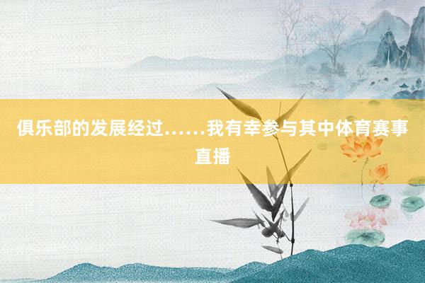 俱乐部的发展经过……我有幸参与其中体育赛事直播