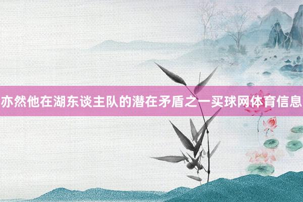 亦然他在湖东谈主队的潜在矛盾之一买球网体育信息