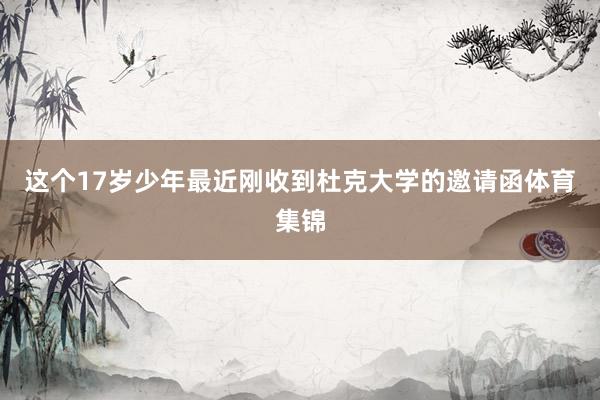 这个17岁少年最近刚收到杜克大学的邀请函体育集锦