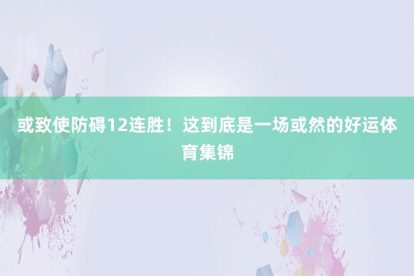或致使防碍12连胜！这到底是一场或然的好运体育集锦