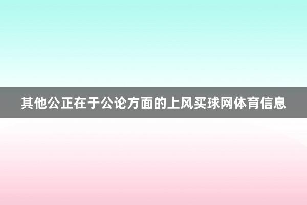 其他公正在于公论方面的上风买球网体育信息
