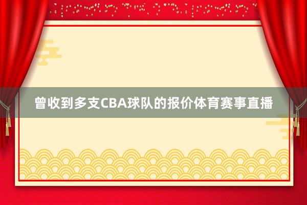 曾收到多支CBA球队的报价体育赛事直播