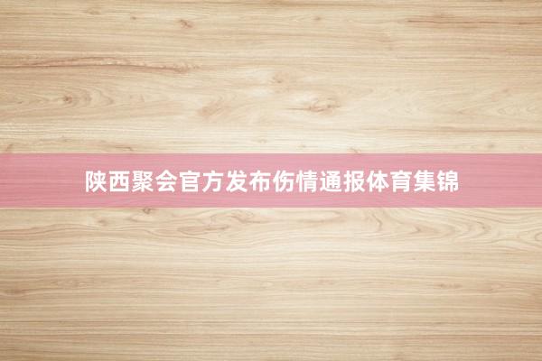 陕西聚会官方发布伤情通报体育集锦