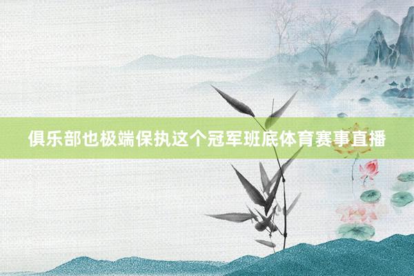 俱乐部也极端保执这个冠军班底体育赛事直播