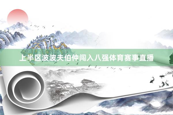上半区波波夫伯仲闯入八强体育赛事直播
