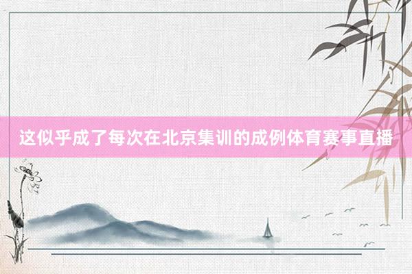 这似乎成了每次在北京集训的成例体育赛事直播