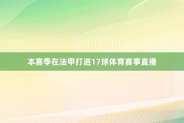 本赛季在法甲打进17球体育赛事直播