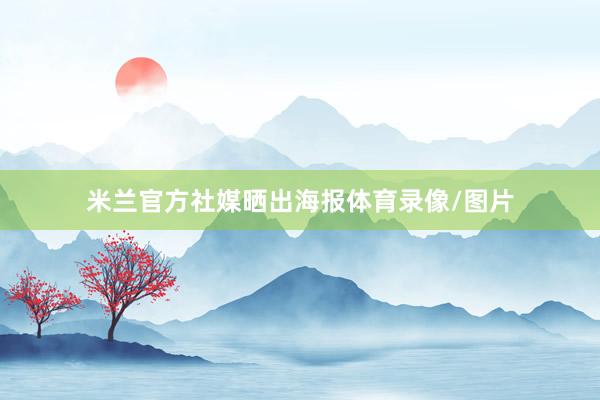 米兰官方社媒晒出海报体育录像/图片