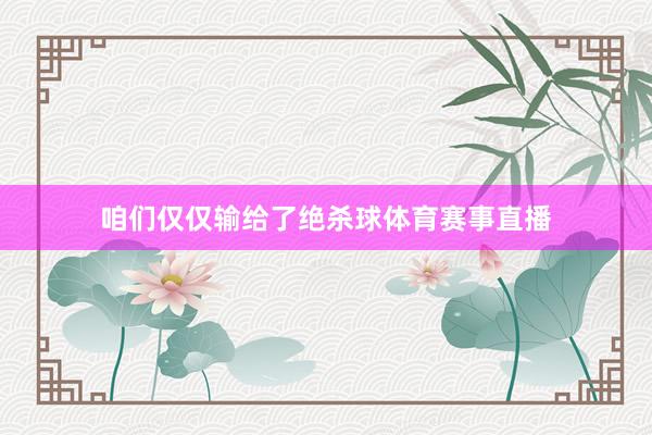 咱们仅仅输给了绝杀球体育赛事直播