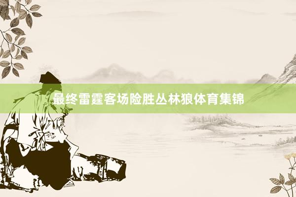 最终雷霆客场险胜丛林狼体育集锦
