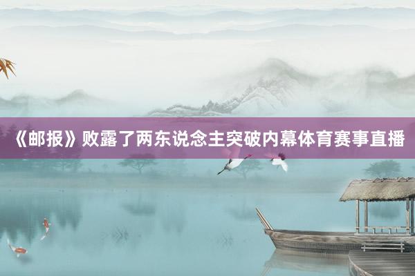 《邮报》败露了两东说念主突破内幕体育赛事直播