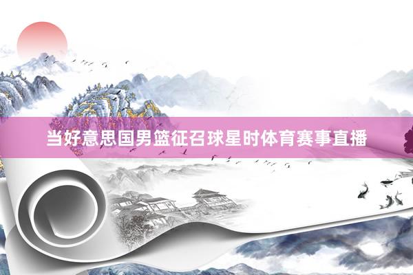 当好意思国男篮征召球星时体育赛事直播