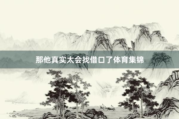 那他真实太会找借口了体育集锦