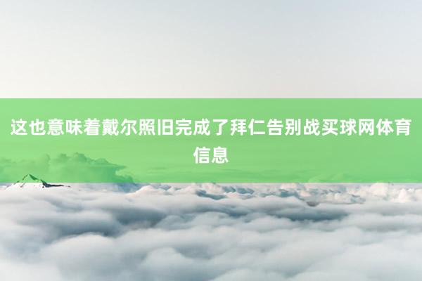 这也意味着戴尔照旧完成了拜仁告别战买球网体育信息
