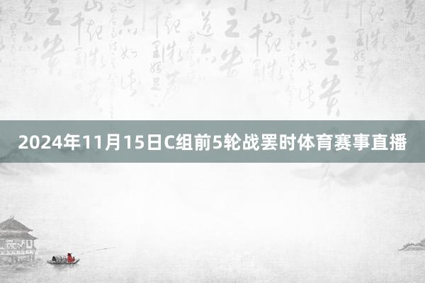 2024年11月15日C组前5轮战罢时体育赛事直播