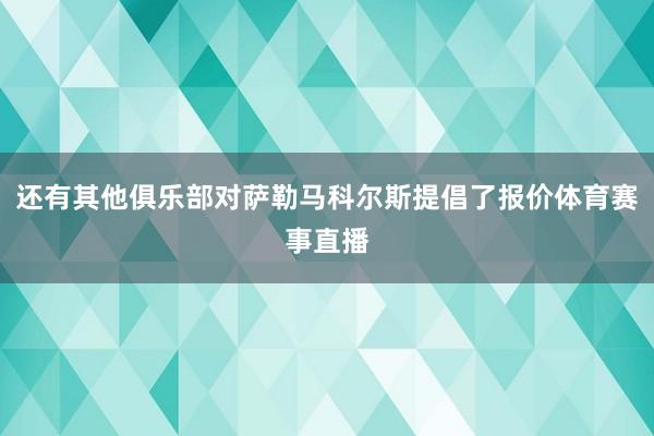 还有其他俱乐部对萨勒马科尔斯提倡了报价体育赛事直播