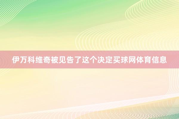 伊万科维奇被见告了这个决定买球网体育信息