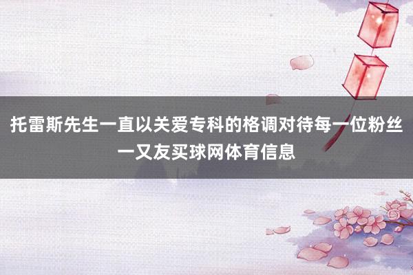 托雷斯先生一直以关爱专科的格调对待每一位粉丝一又友买球网体育信息